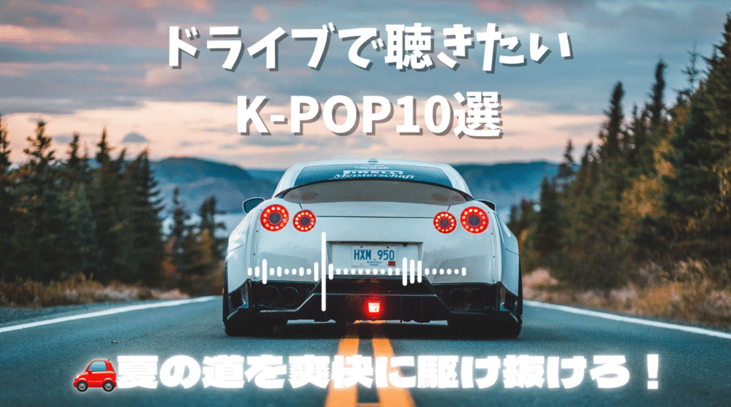 【2025年版】夏ドライブで聴きたいK-POPおすすめ10選
