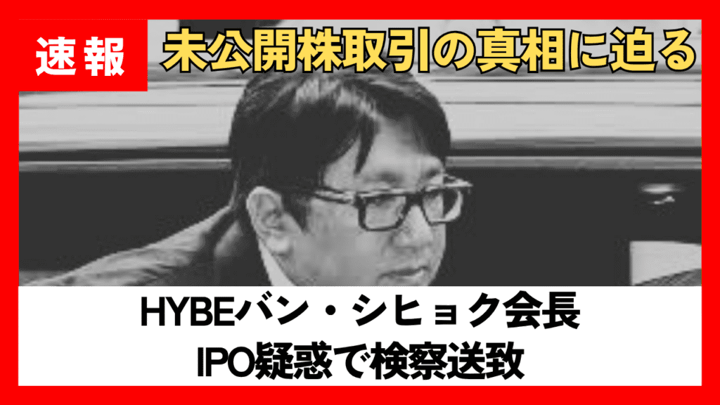 HYBEバン・シヒョク会長、IPO疑惑で検察送致｜未公開株取引の真相に迫る