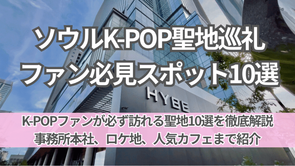 ソウルK-POP聖地巡礼｜ファンが必ず行くスポット10選