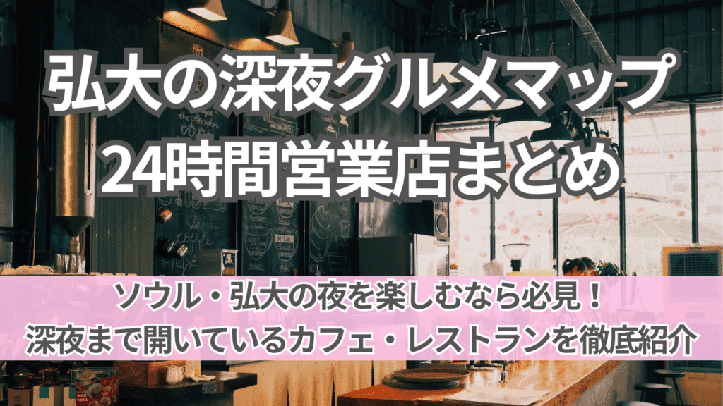 弘大の深夜グルメマップ｜24時間＆深夜営業店まとめ