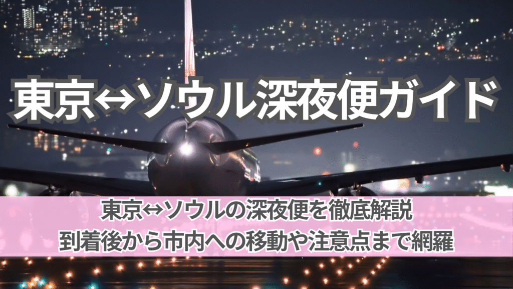 【2025年】東京↔ソウルの深夜便（レッドアイ）徹底ガイド｜メリット・デメリットと仁川空港到着後の移動完全版