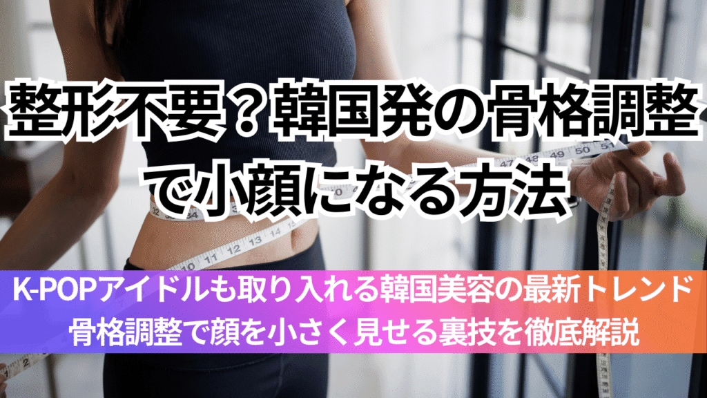 整形ではなく“骨格調整”？K-POPアイドルも実践する小顔テクニック