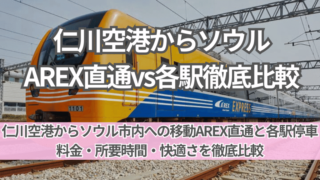仁川空港からソウル市内｜AREX直通vs各駅どっちが得？徹底比較ガイド
