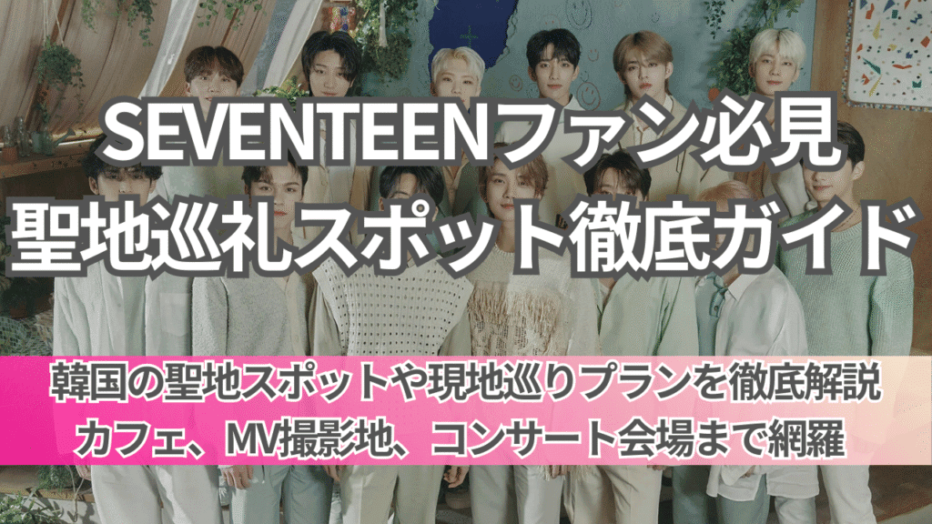 SEVENTEENファン必見！聖地スポットと現地巡りプラン