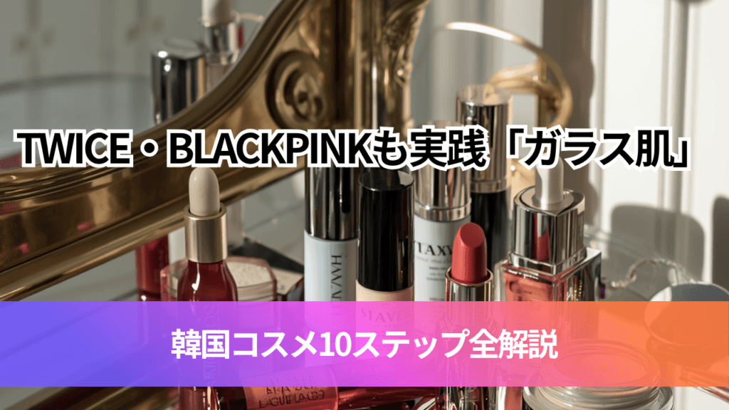 TWICE・BLACKPINKも実践「ガラス肌」韓国コスメ10ステップ全解説