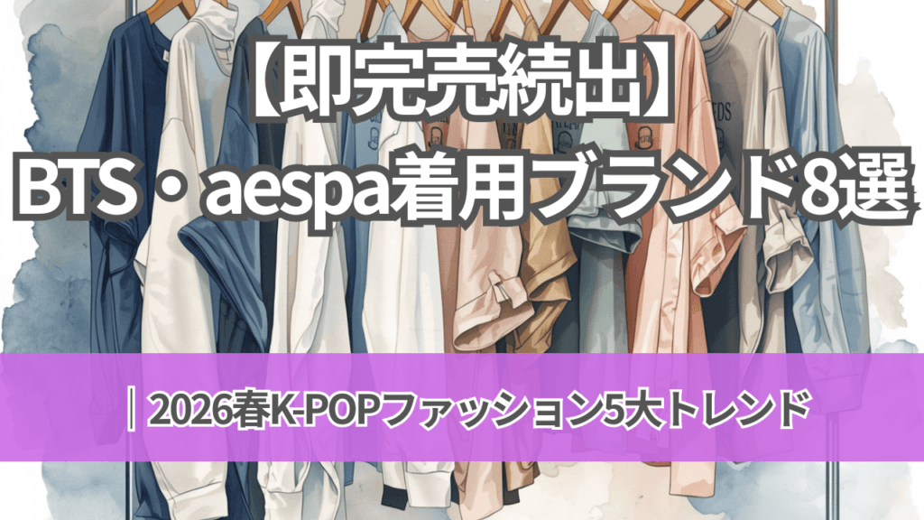 【即完売続出】BTS・aespa着用ブランド8選｜2026春K-POPファッション5大トレンド