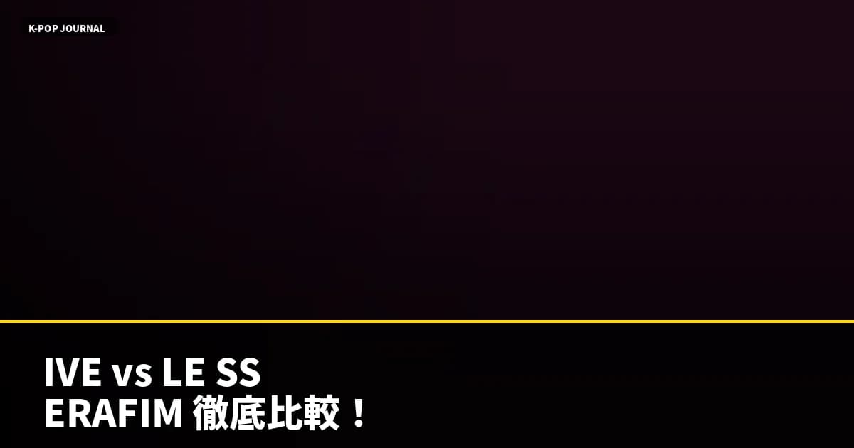 IVE vs LE SSERAFIM 徹底比較！第4世代頂点の違いは？
