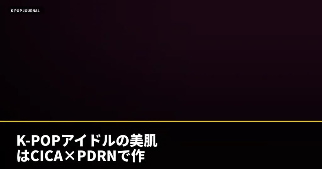 K-POPアイドルの美肌はCICA×PDRNで作られていた！2026年韓国スキンケアの黄金方程式を完全解説