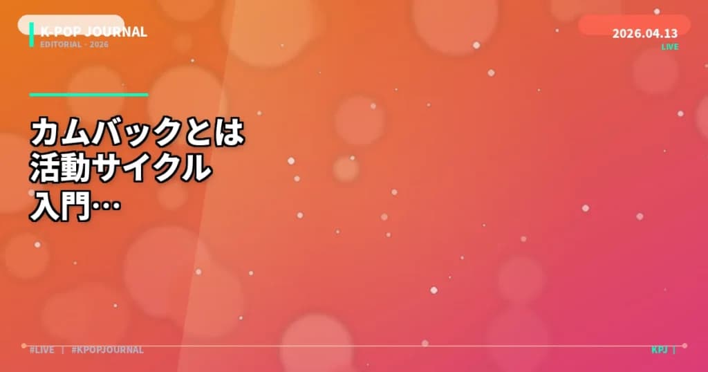 カムバックとは？K-POPの活動サイクルをわかりやすく解説