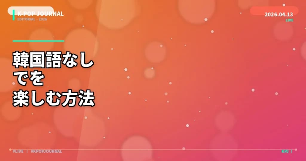 韓国語がわからなくてもK-POPを楽しむ5つの方法