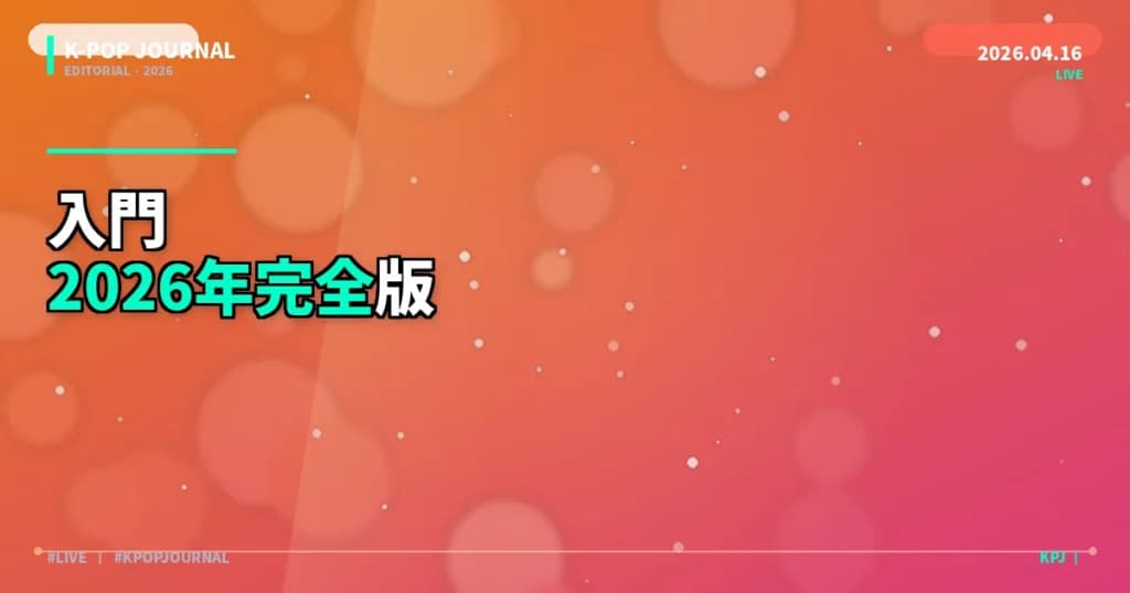 K-POP初心者ガイドまとめ【2026年版】入門から楽しみ方まで完全網羅