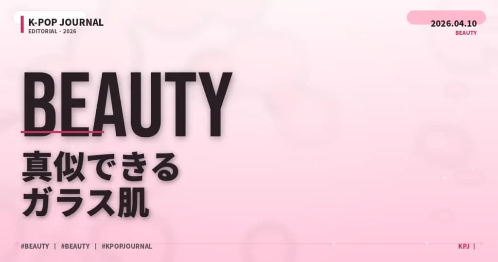 K-POPアイドル直伝「ガラス肌」スキンケア2026年最新版｜韓国コスメ徹底解説