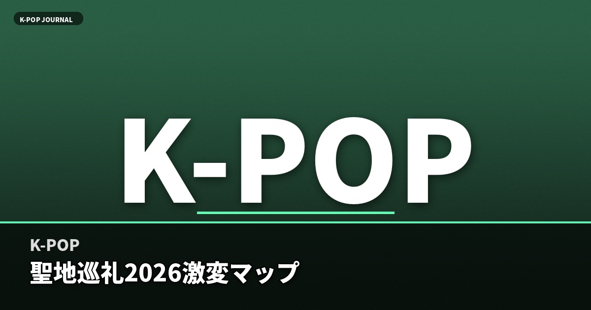 K-POP 聖地巡礼2026激変マップ