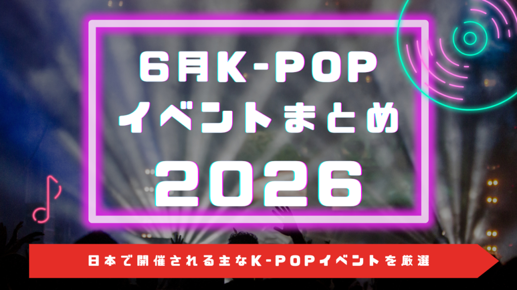 【2026年6月】日本のK-POPイベント・来日公演まとめ — SHINee・イ・ヨンジ・ファンミ情報
