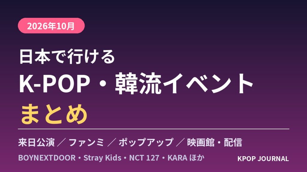 【2026年10月】日本で行けるK-POP・韓流イベントまとめ｜来日公演・ファンミ・ポップアップ日程一覧